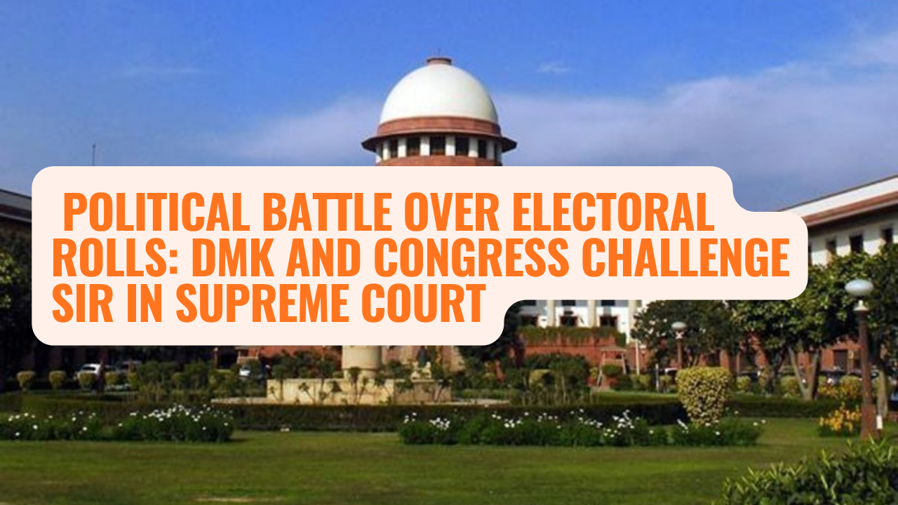 Political Battle Over Electoral Rolls: DMK and Congress Challenge SIR in Supreme Court