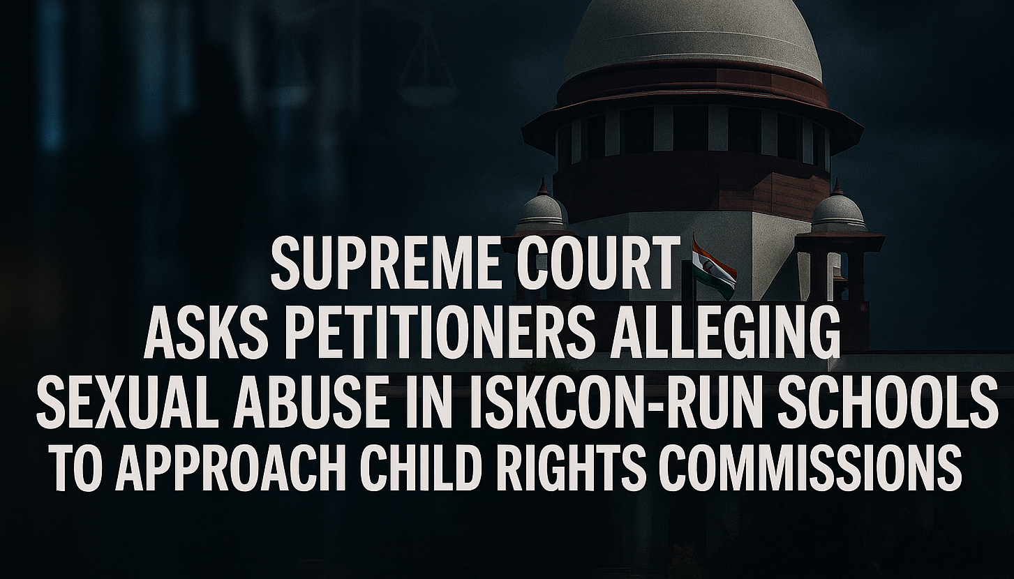 Supreme Court Asks Petitioners Alleging Sexual Abuse In ISKCON-Run Schools To Approach Child Rights Commissions
