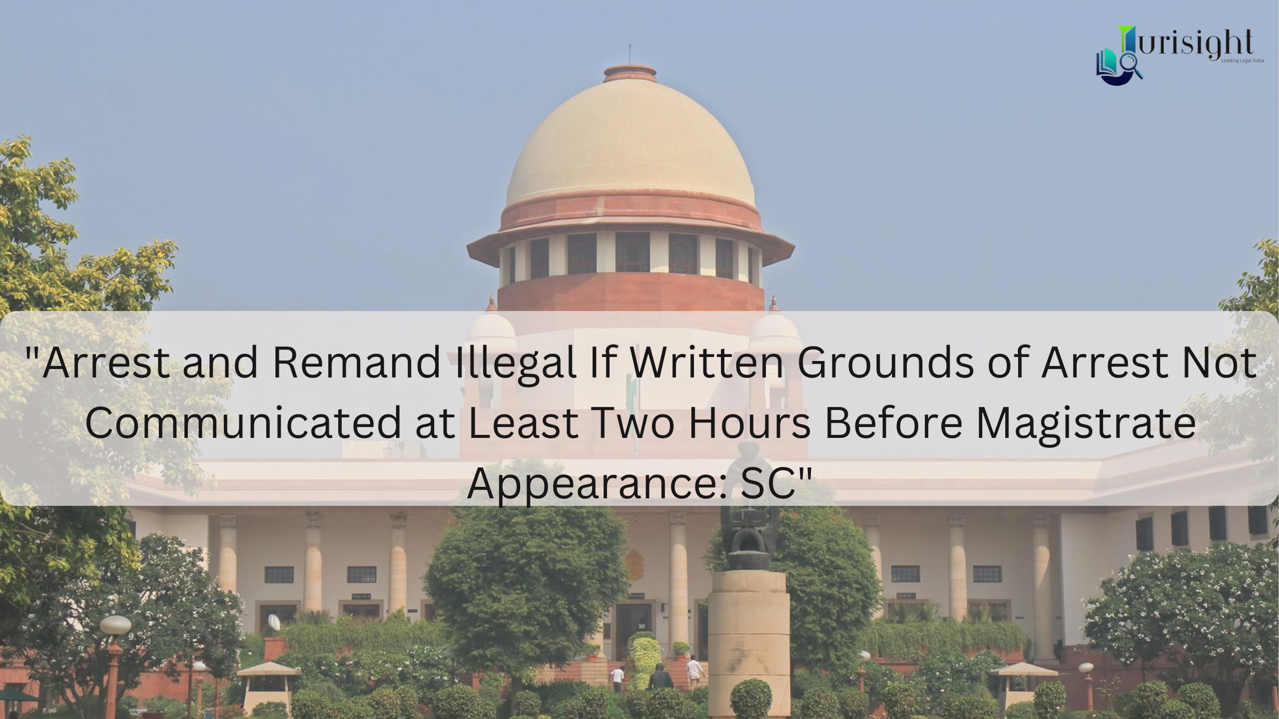 "Arrest and Remand Illegal If Written Grounds of Arrest Not Communicated at Least Two Hours Before Magistrate Appearance: SC"