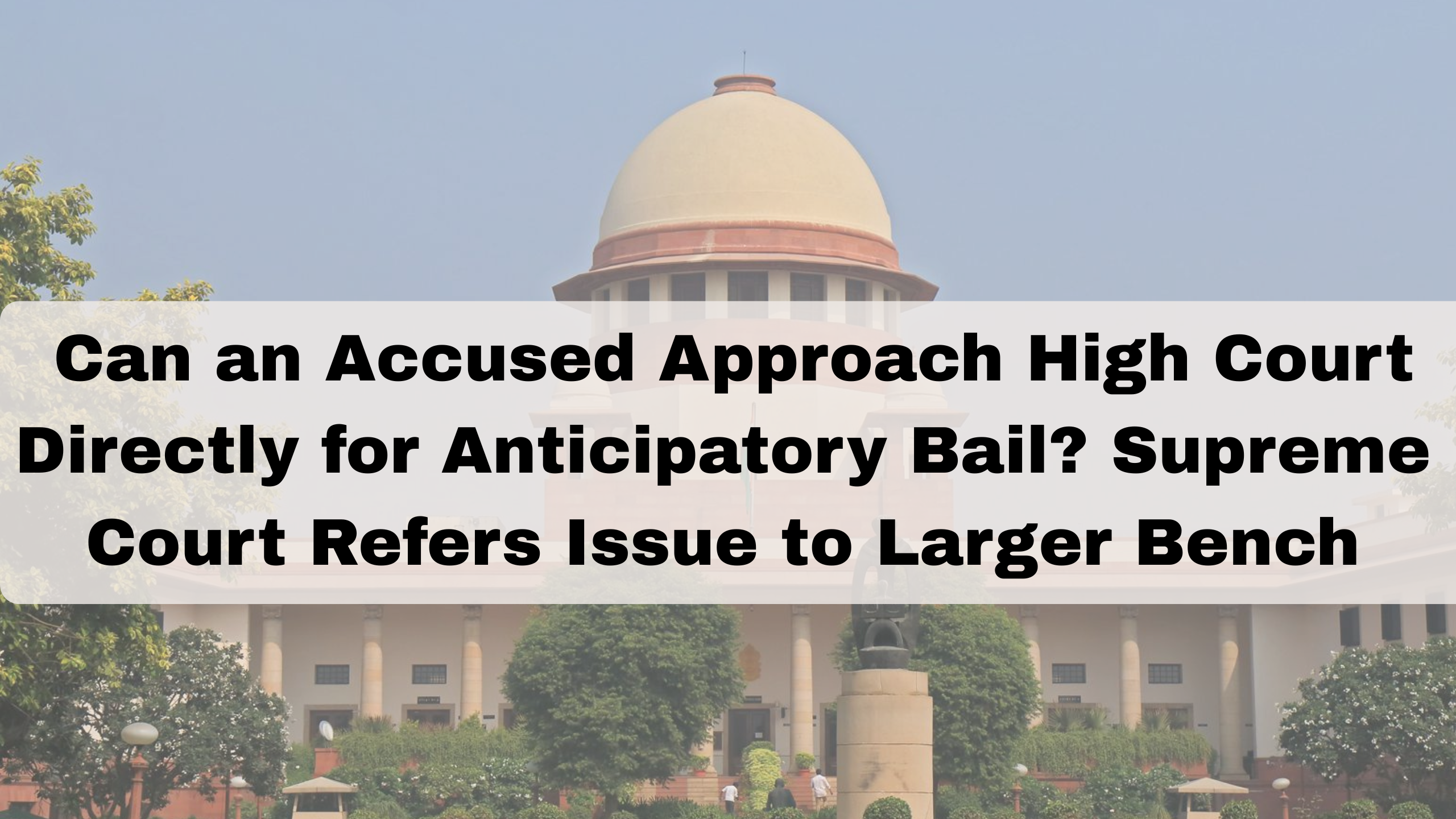 Can an Accused Approach High Court Directly for Anticipatory Bail? Supreme Court Refers Issue to Larger Bench