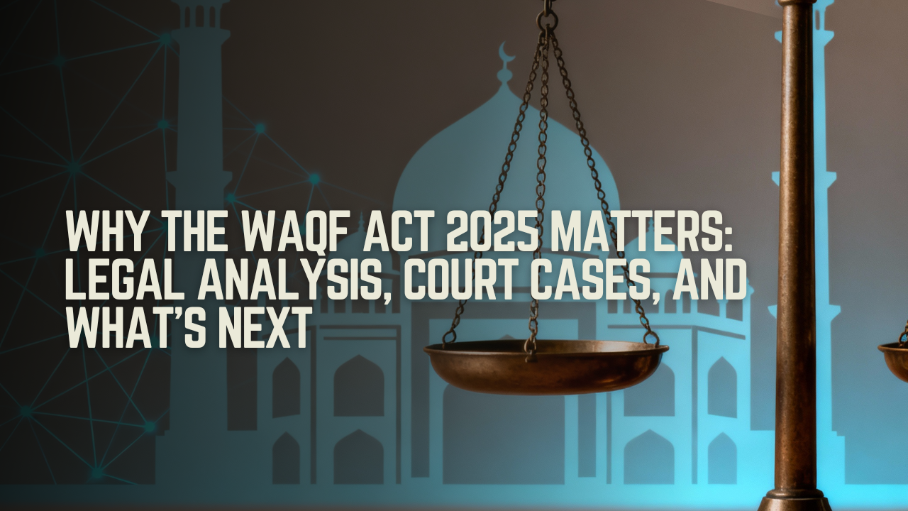 Why the Waqf Act 2025 Matters: Legal Analysis, Court Cases, and What’s Next