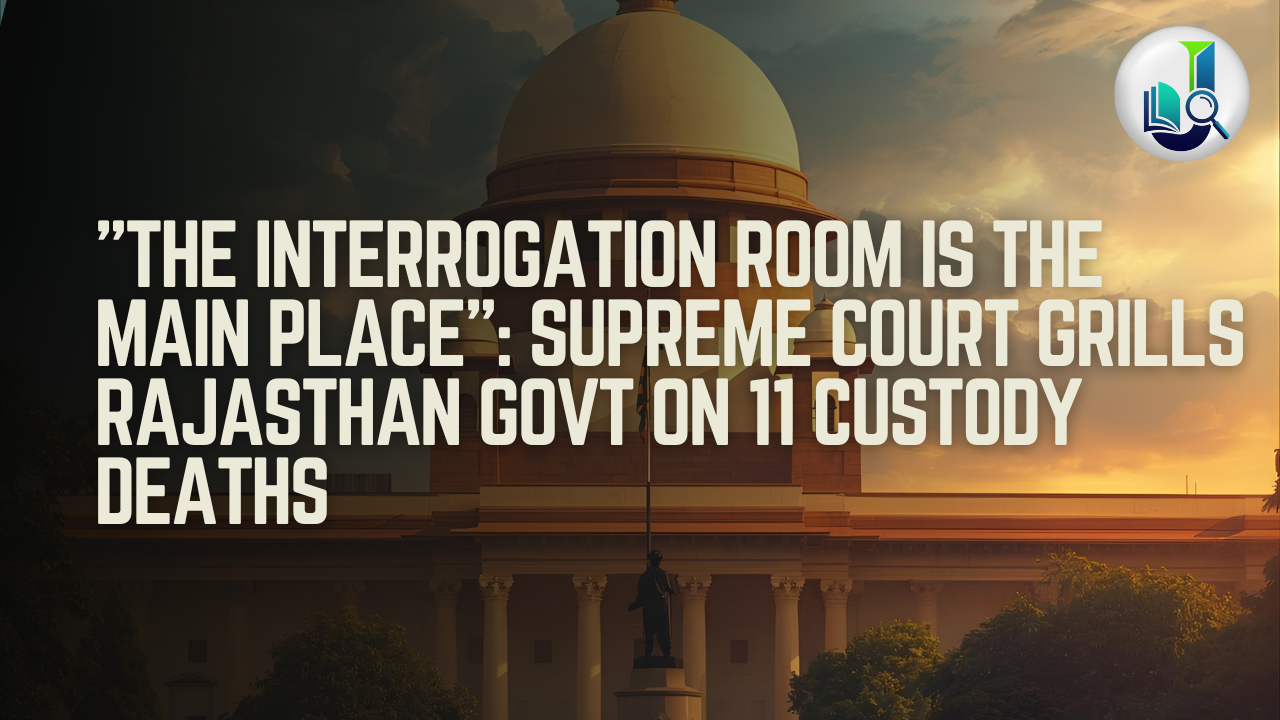 "The Interrogation Room is the Main Place": Supreme Court Grills Rajasthan Govt on 11 Custody Deaths