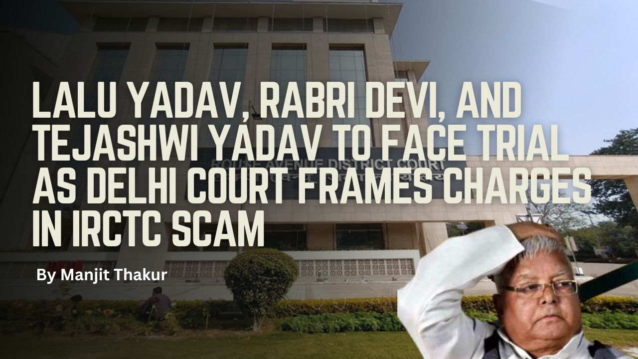 Lalu Yadav, Rabri Devi, and Tejashwi Yadav to Face Trial as Delhi Court Frames Charges in IRCTC Scam